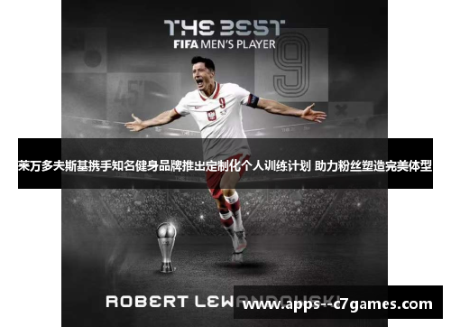 莱万多夫斯基携手知名健身品牌推出定制化个人训练计划 助力粉丝塑造完美体型
