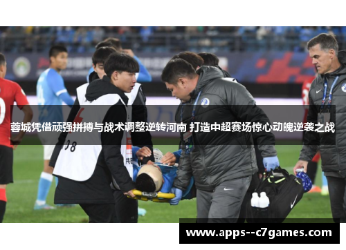 蓉城凭借顽强拼搏与战术调整逆转河南 打造中超赛场惊心动魄逆袭之战