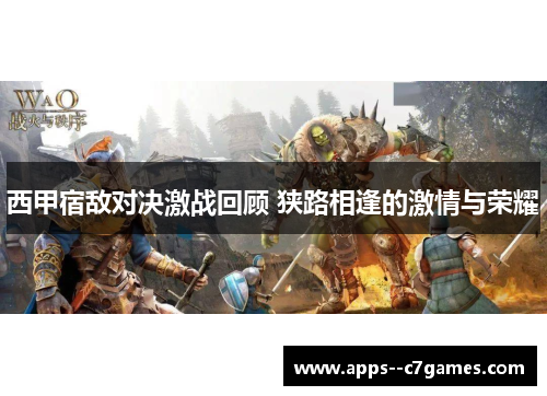 西甲宿敌对决激战回顾 狭路相逢的激情与荣耀 西甲宿敌对决激战回顾 狭路相逢的激情与荣耀