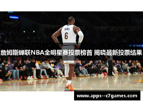 詹姆斯蝉联NBA全明星赛投票榜首 揭晓最新投票结果