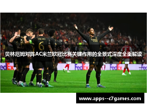 贝林厄姆对阵AC米兰欧冠比赛关键作用的全景式深度全面解读 贝林厄姆对阵AC米兰欧冠比赛关键作用的全景式深度全面解读