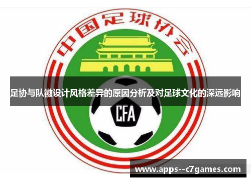 足协与队徽设计风格差异的原因分析及对足球文化的深远影响 足协与队徽设计风格差异的原因分析及对足球文化的深远影响