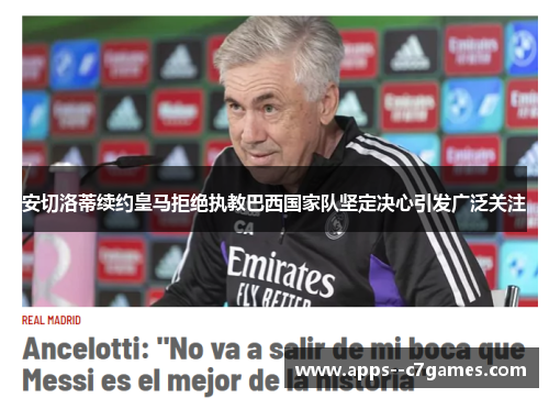 安切洛蒂续约皇马拒绝执教巴西国家队坚定决心引发广泛关注