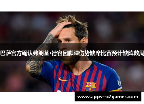 巴萨官方确认弗朗基·德容因脚踝伤势缺席比赛预计缺阵数周 巴萨官方确认弗朗基·德容因脚踝伤势缺席比赛预计缺阵数周