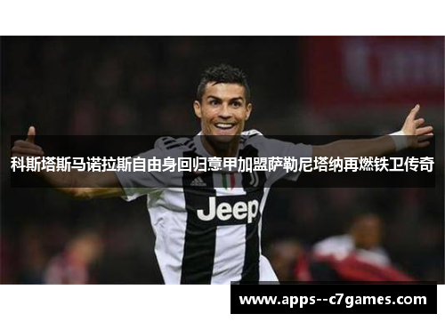 科斯塔斯马诺拉斯自由身回归意甲加盟萨勒尼塔纳再燃铁卫传奇