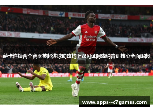萨卡连续两个赛季英超进球助攻均上双见证阿森纳青训核心全面崛起 萨卡连续两个赛季英超进球助攻均上双见证阿森纳青训核心全面崛起