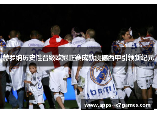 赫罗纳历史性晋级欧冠正赛成就震撼西甲引领新纪元 赫罗纳历史性晋级欧冠正赛成就震撼西甲引领新纪元