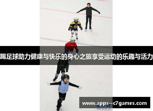 踢足球助力健康与快乐的身心之旅享受运动的乐趣与活力 踢足球助力健康与快乐的身心之旅享受运动的乐趣与活力