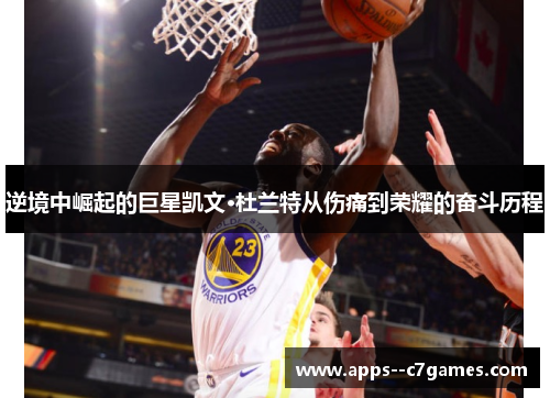 逆境中崛起的巨星凯文·杜兰特从伤痛到荣耀的奋斗历程