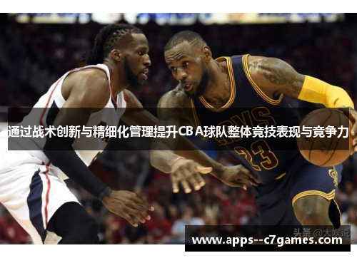 通过战术创新与精细化管理提升CBA球队整体竞技表现与竞争力