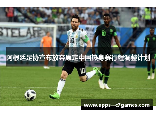 阿根廷足协宣布放弃原定中国热身赛行程调整计划