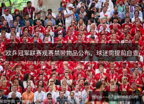 欧乒冠军联赛观赛禁带物品公布,球迷需提前自查 欧乒冠军联赛观赛禁带物品公布,球迷需提前自查